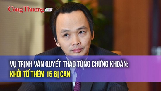 Vụ Trịnh Văn Quyết thao túng chứng khoán: Khởi tố thêm 15 bị can