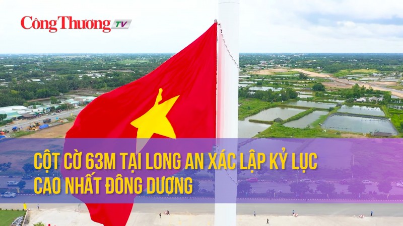 Cột cờ 63m tại Long An xác lập kỷ lục cao nhất Đông Dương