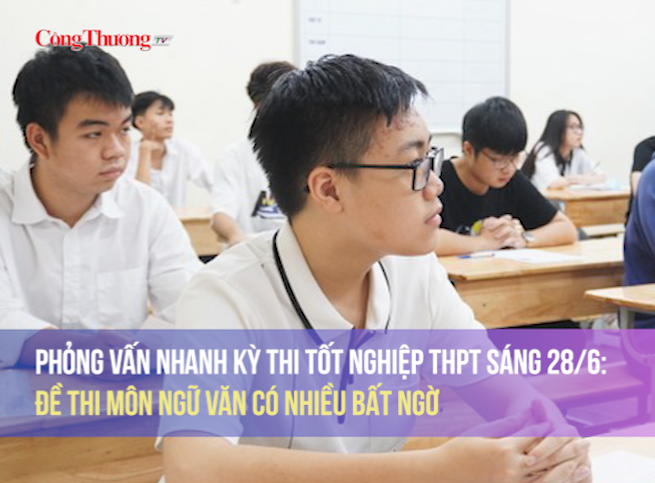 Phỏng vấn nhanh Kỳ thi tốt nghiệp THPT sáng 28/6: Đề thi môn Ngữ văn có nhiều bất ngờ