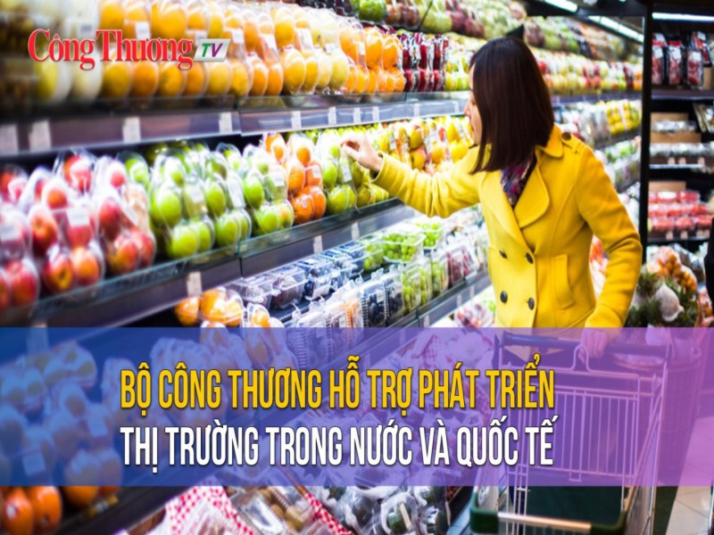 Bộ Công Thương hỗ trợ xúc tiến thương mại, phát triển thị trường trong nước và quốc tế