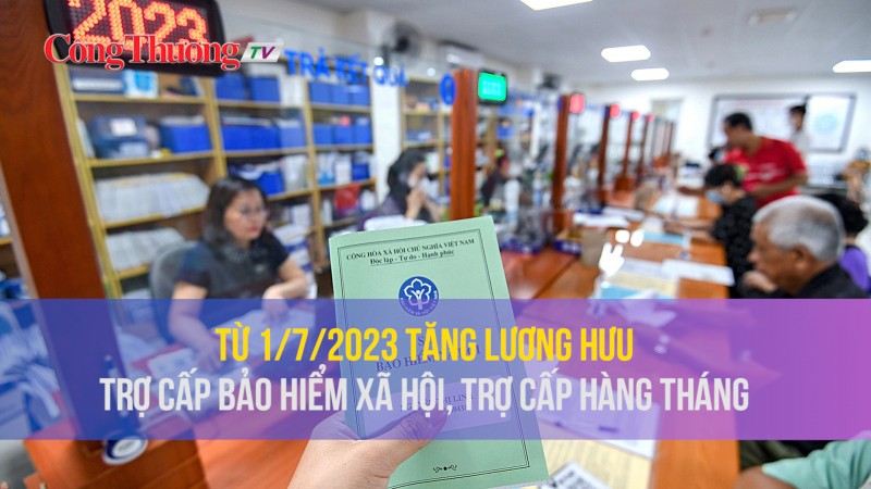 Từ 1/7/2023 tăng lương hưu, trợ cấp bảo hiểm xã hội, trợ cấp hàng tháng