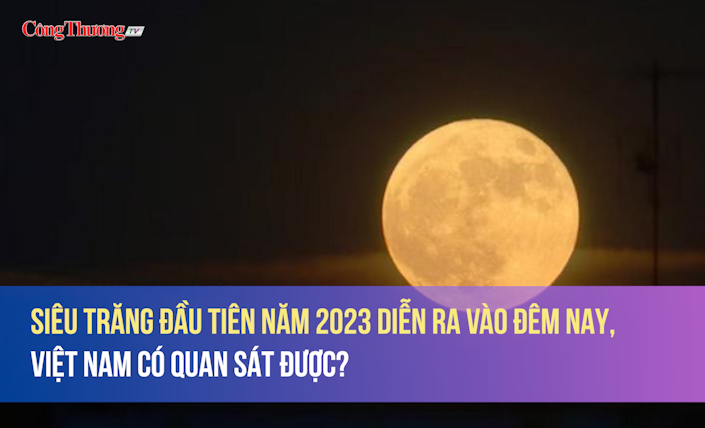 Siêu trăng đầu tiên năm 2023 diễn ra vào đêm nay, Việt Nam có quan sát được?