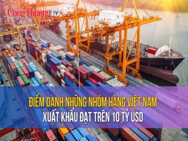 Điểm danh những nhóm hàng Việt Nam xuất khẩu đạt trên 10 tỷ USD