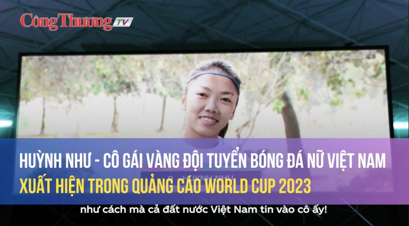 Huỳnh Như - Cô gái vàng đội tuyển bóng đá nữ Việt Nam xuất hiện trong quảng cáo World Cup 2023