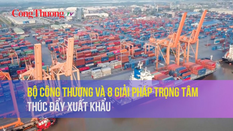 Bộ Công Thương và 8 giải pháp trọng tâm thúc đẩy xuất khẩu