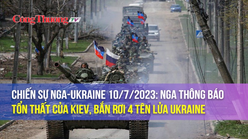 Chiến sự Nga-Ukraine 10/7/2023: Nga thông báo tổn thất của Kiev, bắn rơi 4 tên lửa Ukraine