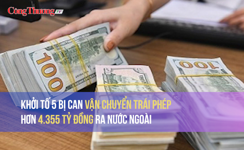 Khởi tố 5 bị can vận chuyển trái phép hơn 4.355 tỷ đồng ra nước ngoài