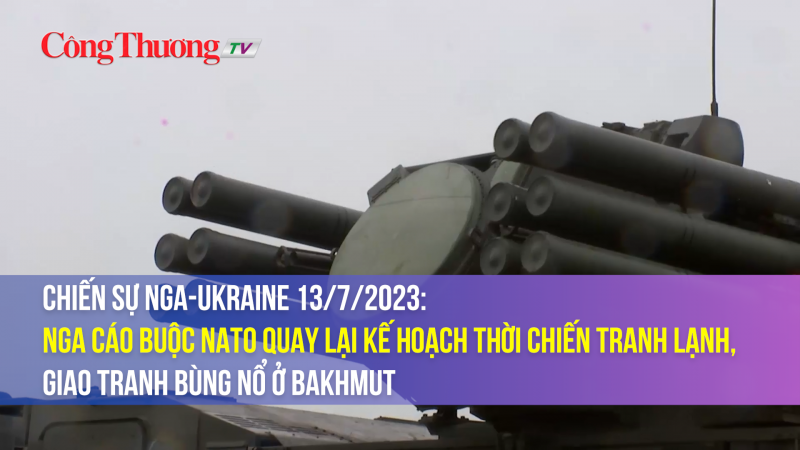 Chiến sự Nga-Ukraine 13/7/2023: Nga cáo buộc NATO quay lại kế hoạch thời Chiến tranh Lạnh, giao tranh bùng nổ ở Bakhmut