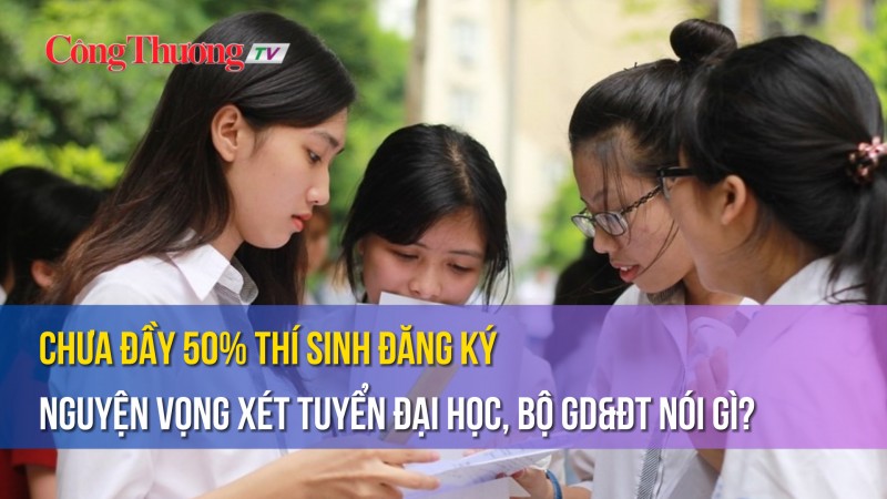 Chưa đầy 50% thí sinh đăng ký nguyện vọng xét tuyển Đại học, Bộ GD&ĐT nói gì?