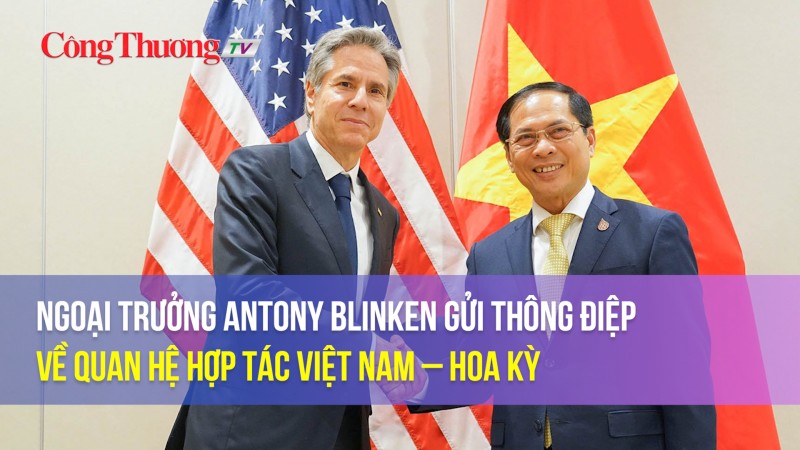 Ngoại trưởng Antony Blinken gửi thông điệp về quan hệ hợp tác Việt Nam – Hoa Kỳ