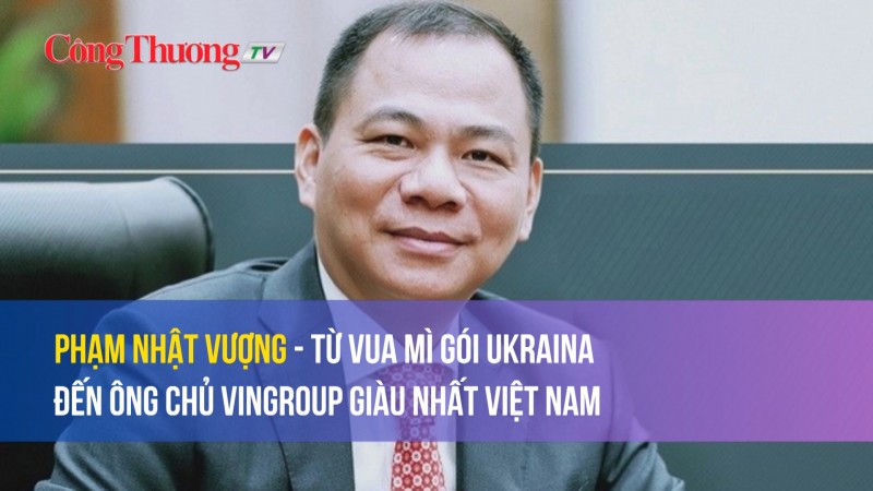 Phạm Nhật Vượng: Từ vua mì gói Ukraina đến ông chủ Vingroup giàu nhất Việt Nam