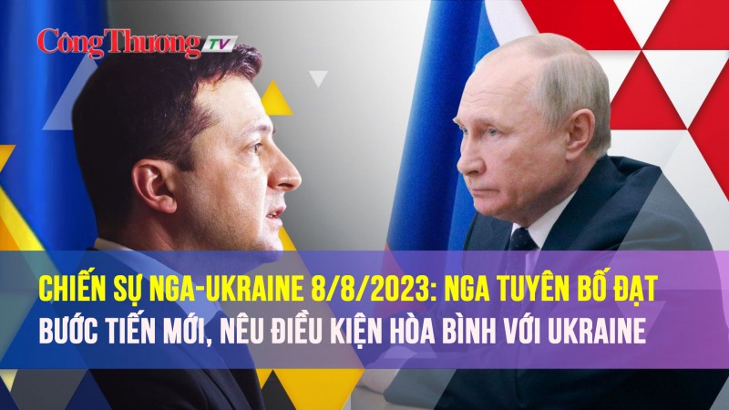 Chiến sự Nga Ukraine 8/8/2023: Nga tuyên bố đạt bước tiến mới, nêu điều kiện hòa bình với Ukraine