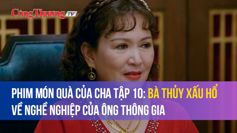 Phim Món quà của cha tập 10: Bà Thuý xấu hổ về nghề nghiệp của ông thông gia