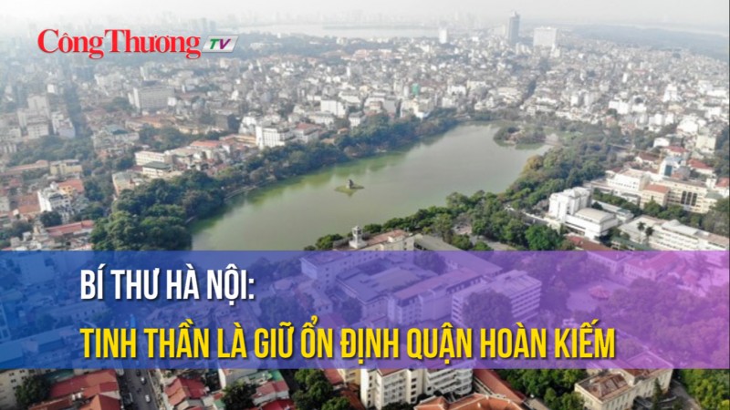 Bí thư Hà Nội: Tinh thần là giữ ổn định quận Hoàn Kiếm