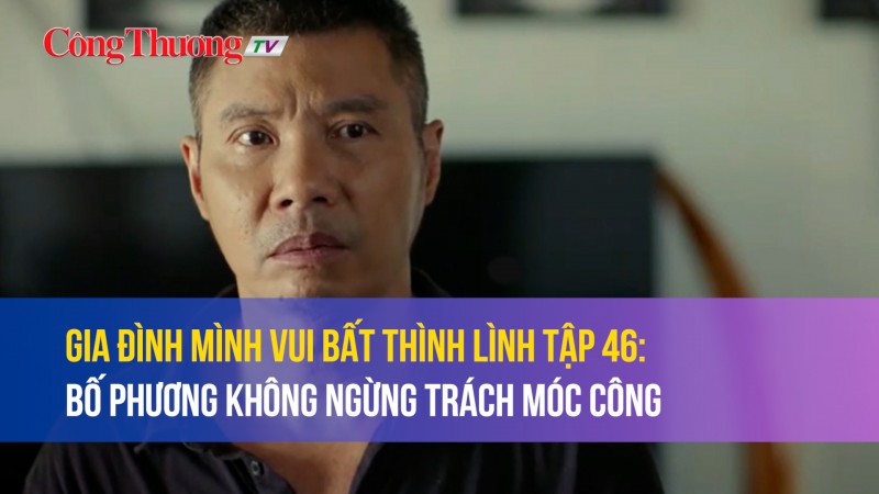 Gia đình mình vui bất thình lình tập 46: Bố Phương không ngừng trách móc Công