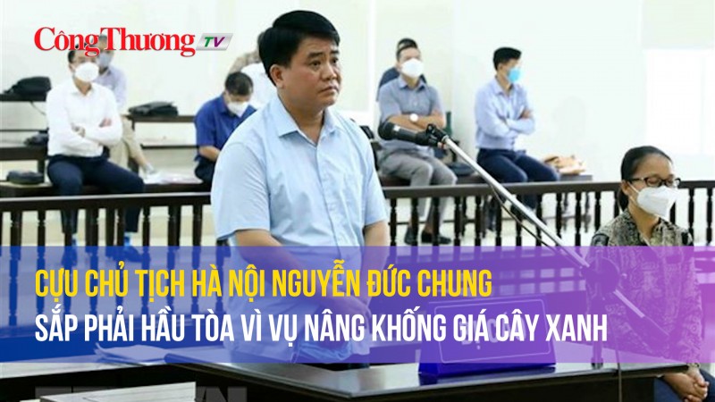 Cựu Chủ tịch Hà Nội Nguyễn Đức Chung sắp phải hầu tòa vì vụ nâng khống giá cây xanh