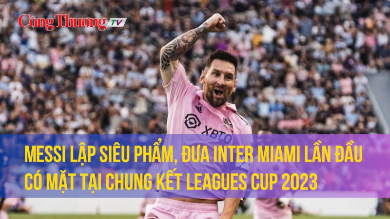 Messi lập siêu phẩm, đưa Inter Miami lần đầu có mặt tại chung kết Leagues Cup 2023