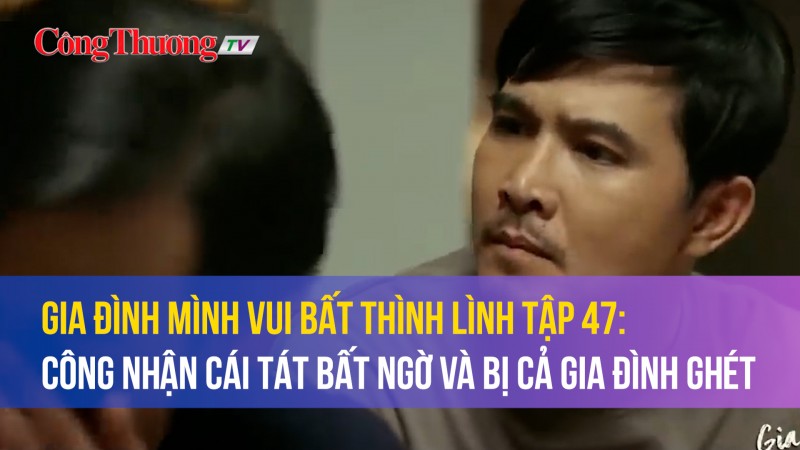 Phim “Gia đình mình vui bất thình lình" tập 47: Công nhận cái tát bất ngờ và bị cả gia đình ghét