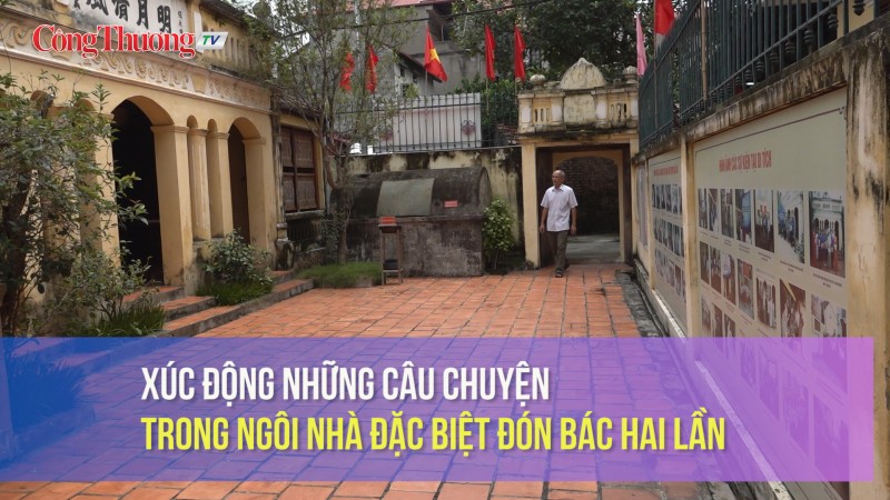 Xúc động những câu chuyện trong ngôi nhà đặc biệt đón Bác hai lần