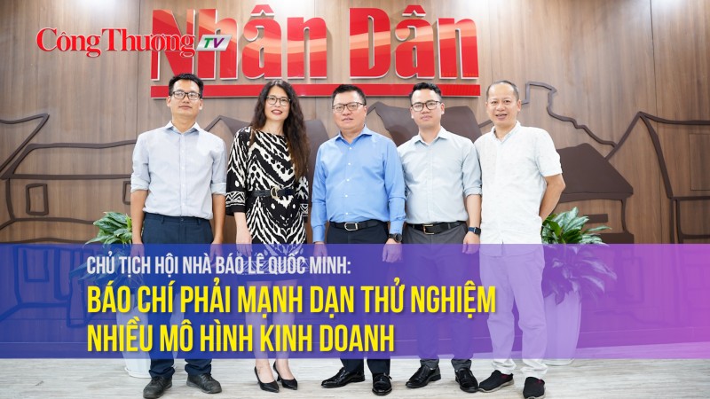 Chủ tịch Hội Nhà báo Lê Quốc Minh: Báo chí phải mạnh dạn thử nghiệm nhiều mô hình kinh doanh