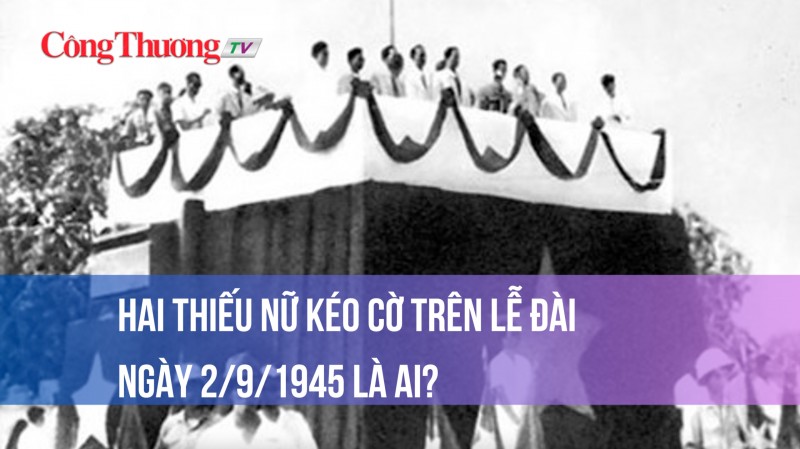 Hai thiếu nữ kéo cờ trên lễ đài ngày 2/9/1945 là ai?