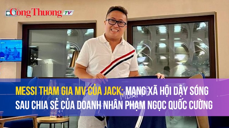 messi tham gia mv cua jack mang xa hoi day song sau chia se cua doanh nhan pham ngoc quoc cuong