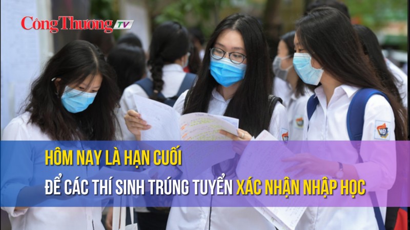 Hôm nay là hạn cuối để các thí sinh trúng tuyển xác nhận nhập học