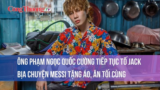 Ông Phạm Ngọc Quốc Cường tiếp tục tố Jack bịa chuyện Messi tặng áo, ăn tối cùng