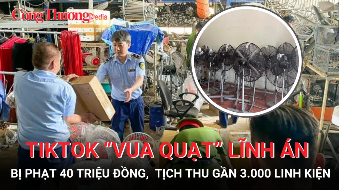 Tiktok “Vua quạt” lĩnh án phạt 40 triệu đồng và bị tịch thu gần 3.000 linh kiện nhập lậu