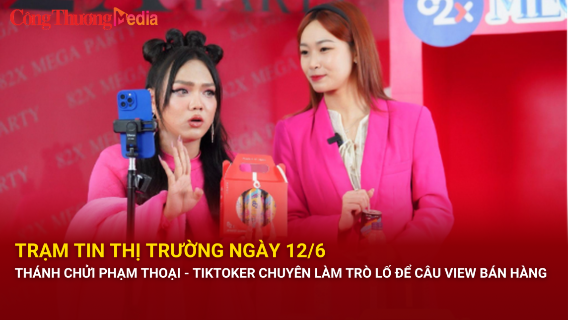 Trạm tin thị trường ngày 12/6: Thánh chửi Phạm Thoại - Tiktoker chuyên làm trò lố để câu view bán hàng