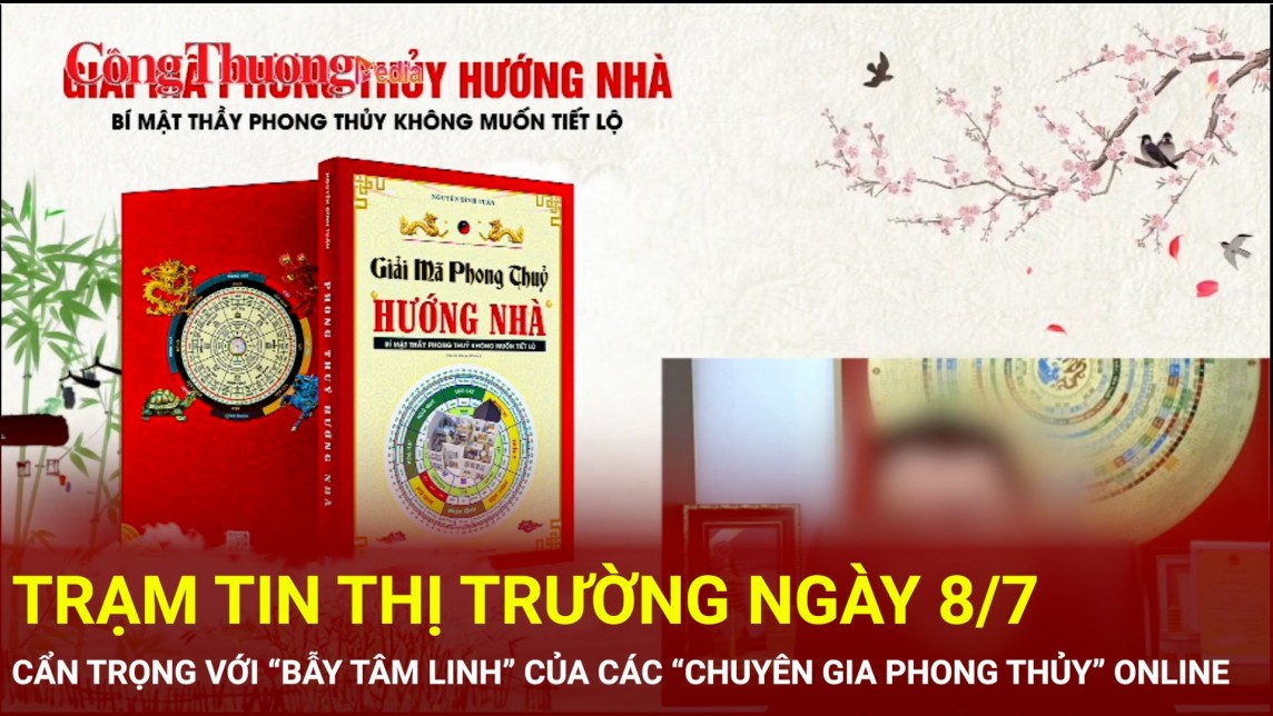 Trạm tin thị trường ngày 8/7: Cẩn trọng với “bẫy tâm linh” của các “chuyên gia phong thủy” online