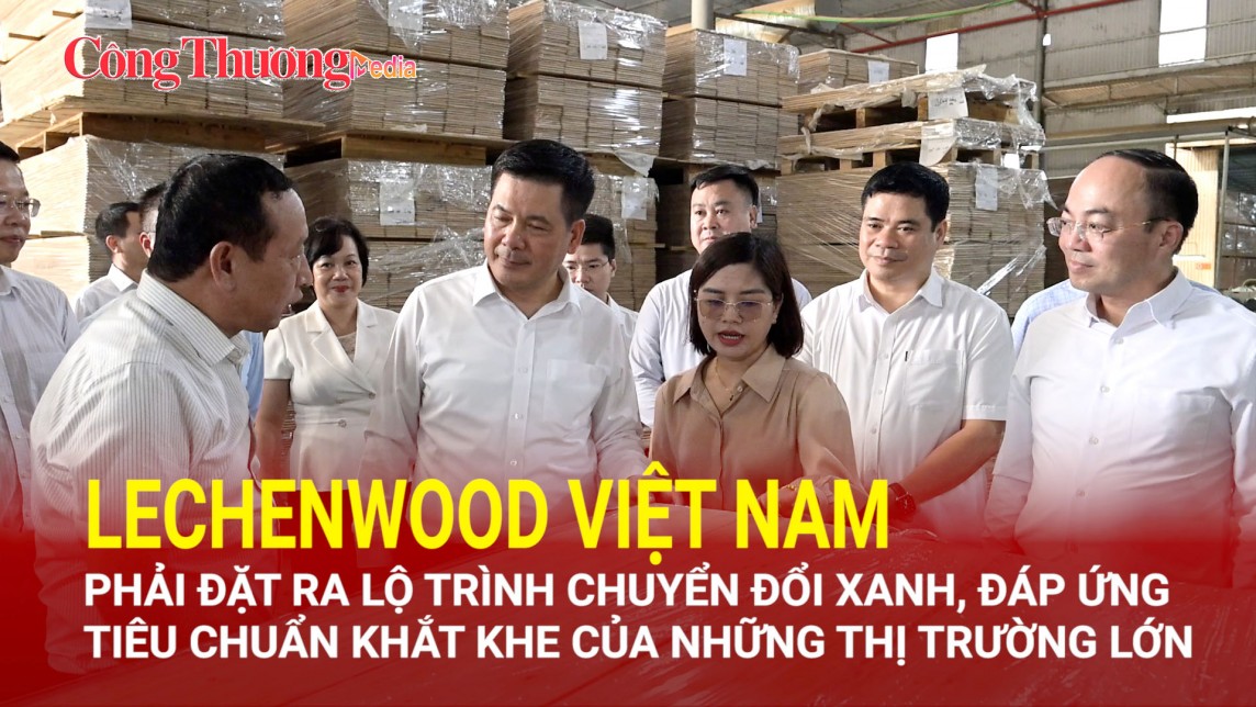Lechenwood Việt Nam phải đặt ra lộ trình chuyển đổi xanh, đáp ứng tiêu chuẩn khắt khe của những thị trường lớn
