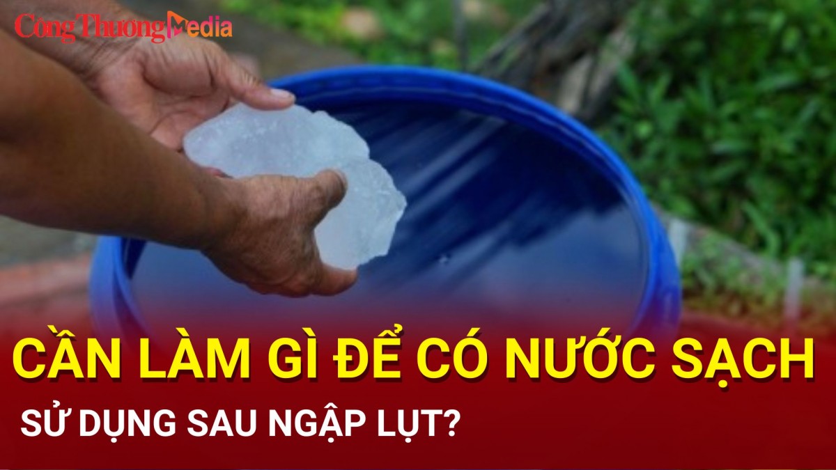 Cần làm gì để có nước sạch sử dụng sau ngập lụt?