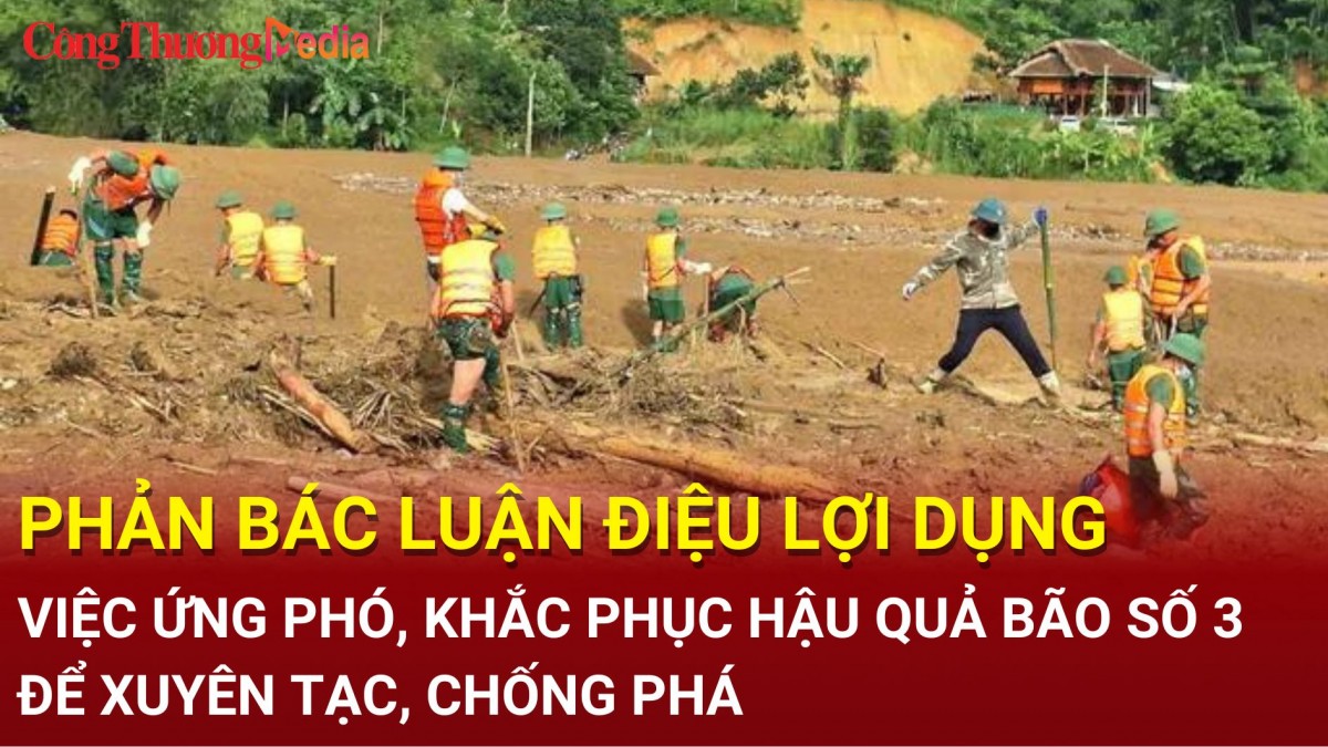 Phản bác luận điệu lợi dụng việc ứng phó, khắc phục hậu quả bão số 3 để xuyên tạc, chống phá