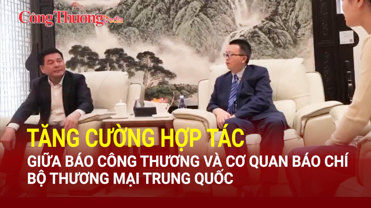 Báo Công Thương phối hợp chặt với cơ quan báo chí Bộ Thương mại Trung Quốc tuyên truyền, thúc đẩy hợp tác