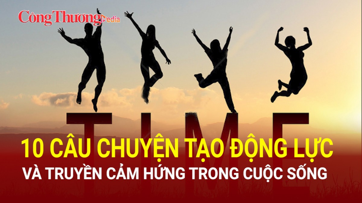 10 câu chuyện tạo động lực và truyền cảm hứng trong cuộc sống