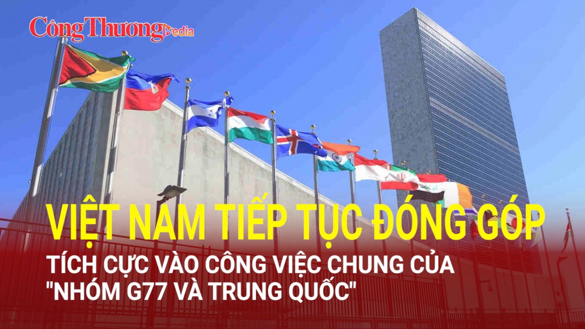 Việt Nam tiếp tục đóng góp tích cực vào công việc chung của "Nhóm G77 và Trung Quốc"