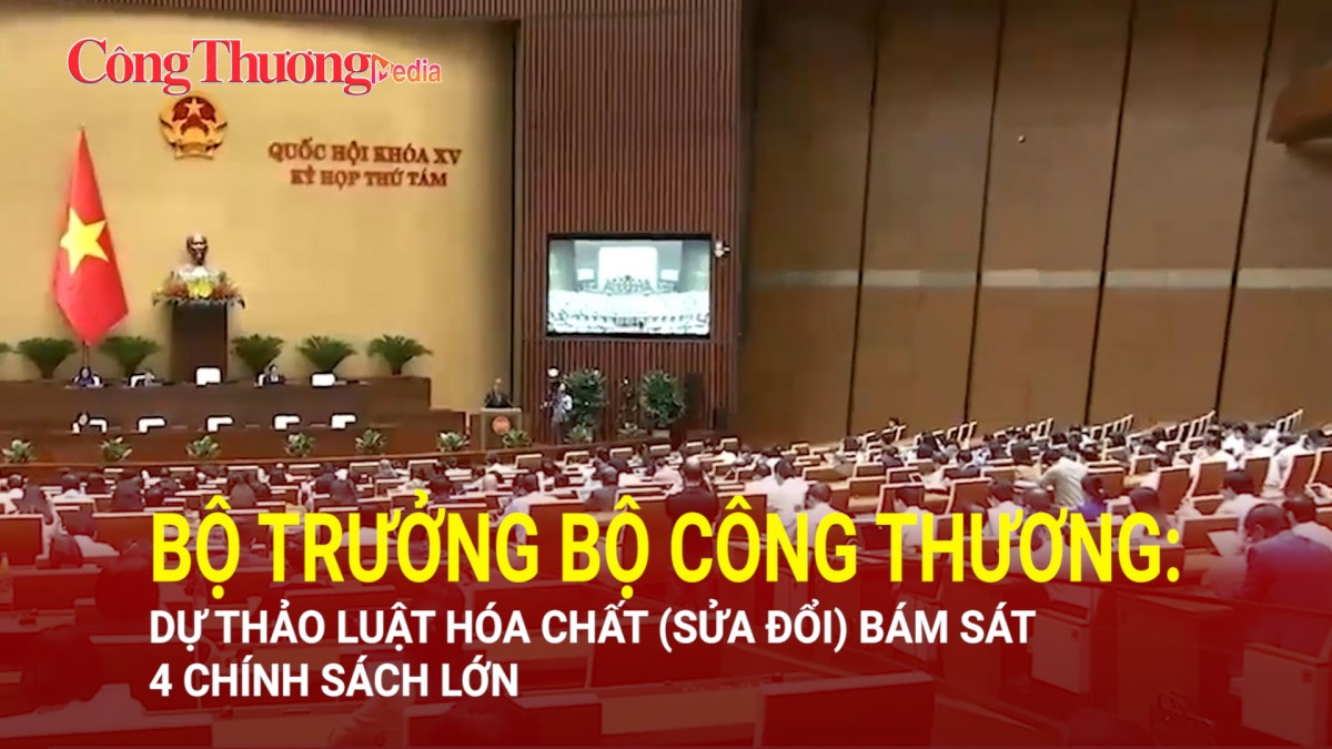 Bộ trưởng Bộ Công Thương: Dự thảo Luật Hóa chất (sửa đổi) bám sát 4 chính sách lớn