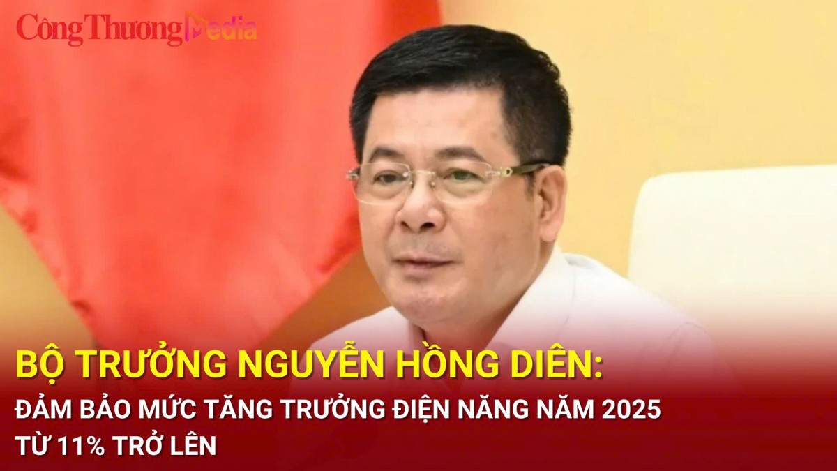 Bộ trưởng Nguyễn Hồng Diên: Đảm bảo mức tăng trưởng điện năng năm 2025 từ 11% trở lên