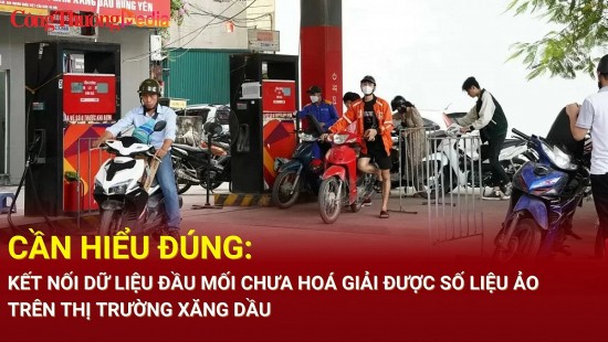 Cần hiểu đúng: Kết nối dữ liệu đầu mối chưa hoá giải được số liệu ảo trên thị trường xăng dầu