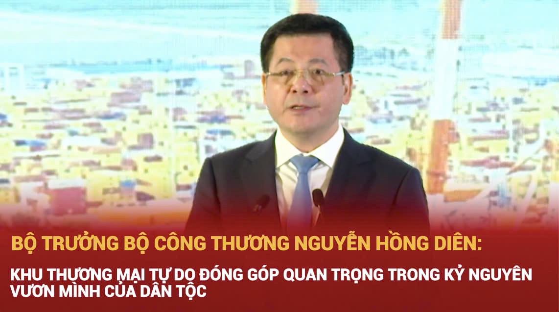 Bộ trưởng Nguyễn Hồng Diên: Khu thương mại tự do đóng góp quan trọng trong kỷ nguyên vươn mình của dân tộc