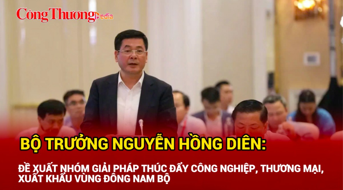 Bộ trưởng Nguyễn Hồng Diên nêu giải pháp thúc đẩy công nghiệp, thương mại, xuất khẩu vùng Đông Nam Bộ