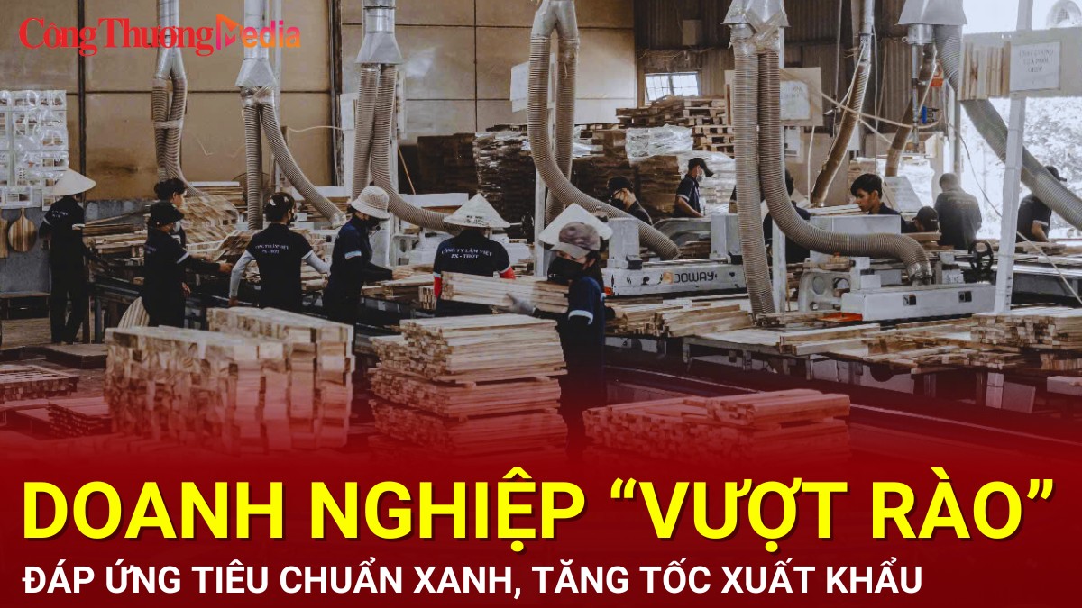 Doanh nghiệp ‘vượt rào’ đáp ứng tiêu chuẩn xanh, tăng tốc xuất khẩu