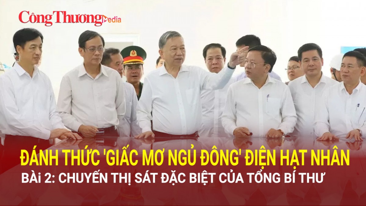 Đánh thức "giấc mơ ngủ đông" điện hạt nhân: Bài 2: Chuyến thị sát đặc biệt của Tổng Bí thư