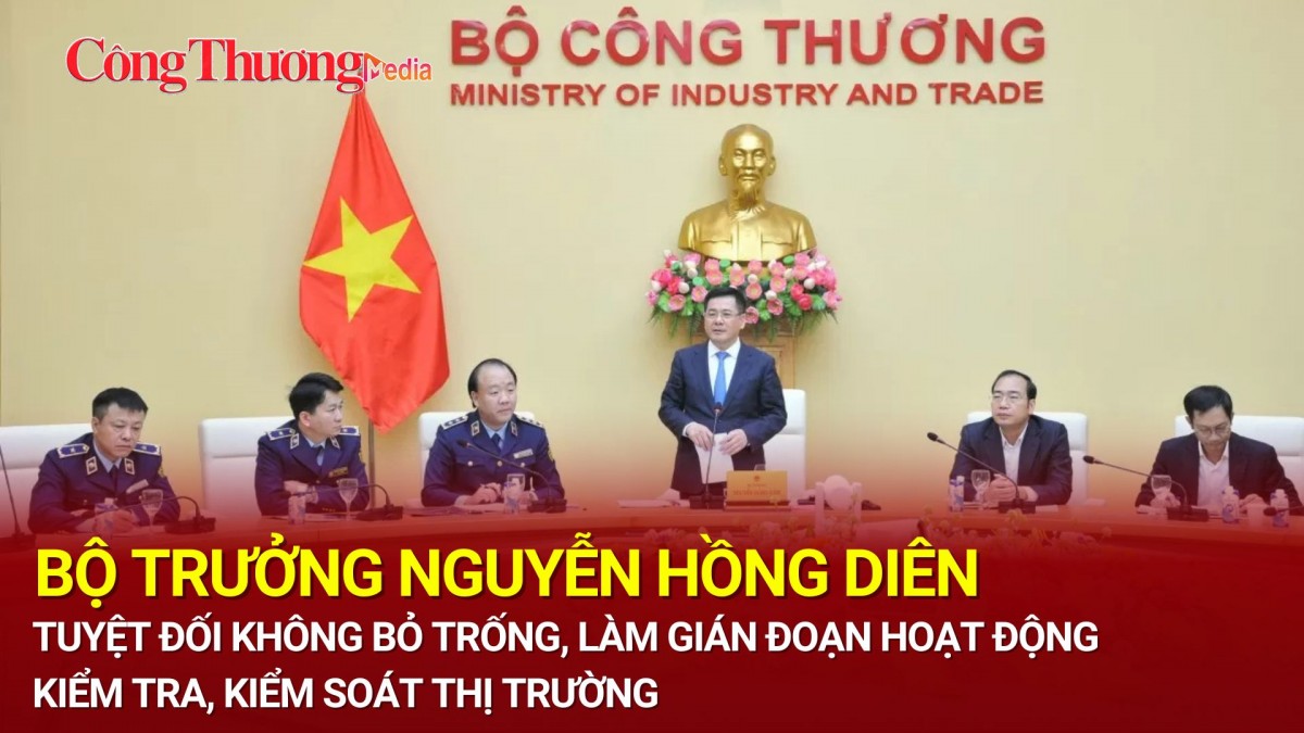 Bộ trưởng Nguyễn Hồng Diên: Tuyệt đối không bỏ trống, làm gián đoạn hoạt động kiểm tra, kiểm soát thị trường