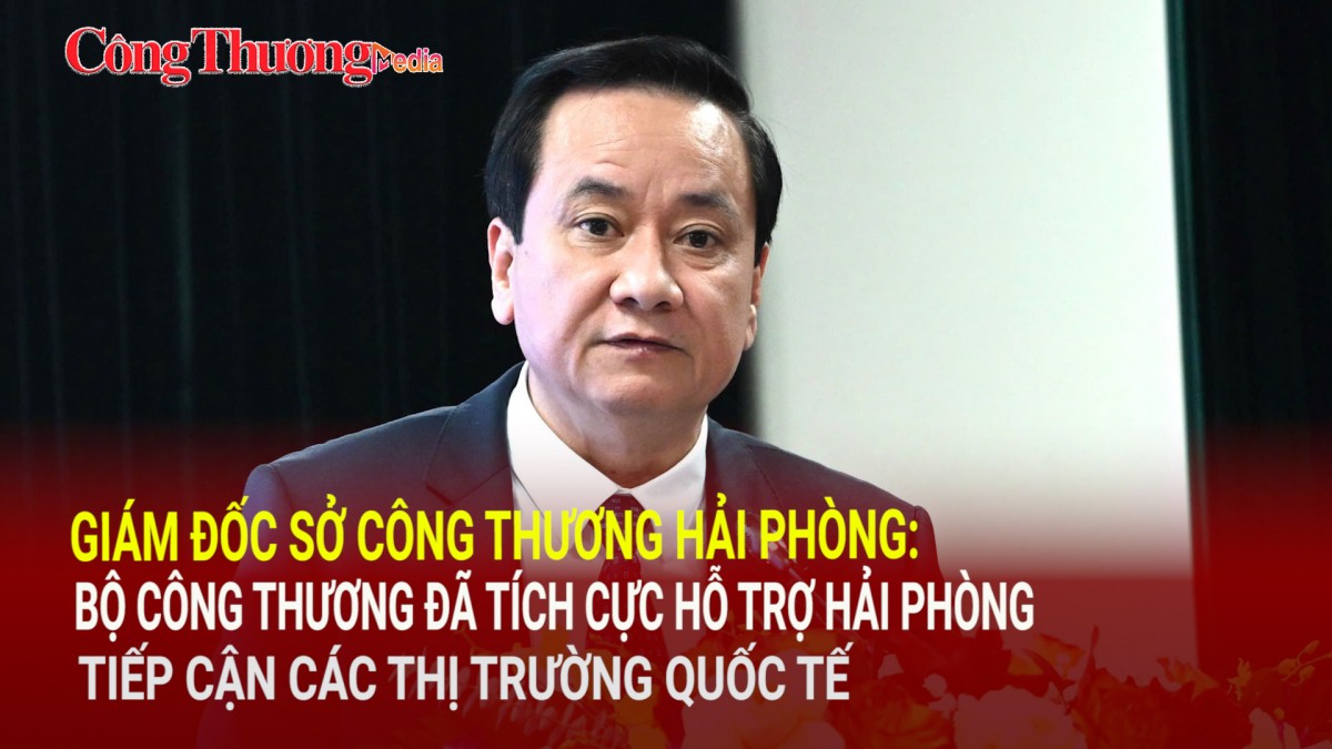 Giám đốc Sở Công Thương Hải Phòng: Bộ Công Thương đã hỗ trợ Hải Phòng tiếp cận các thị trường quốc tế