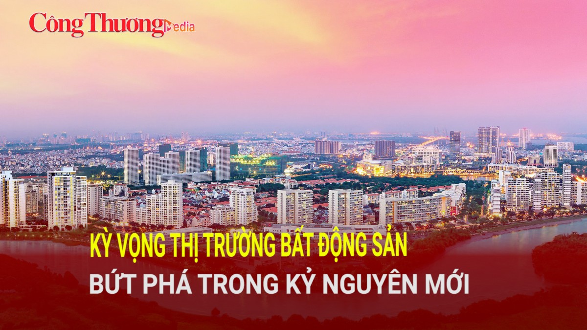 Kỳ vọng thị trường bất động sản bứt phá trong kỷ nguyên mới