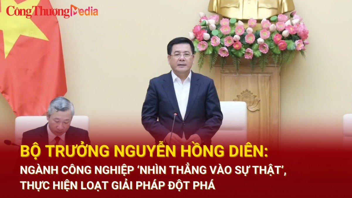 Bộ trưởng Nguyễn Hồng Diên: Ngành công nghiệp 'nhìn thẳng vào sự thật', thực hiện loạt giải pháp đột phá