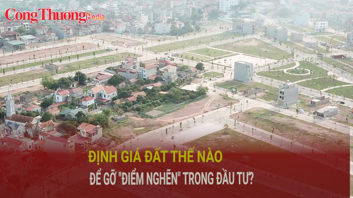 Định giá đất thế nào để tháo gỡ 'điểm nghẽn' trong đầu tư?