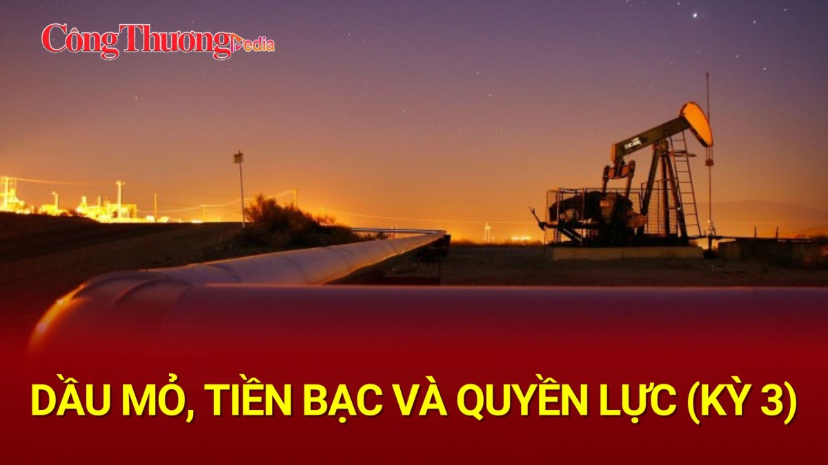 Dầu mỏ, Tiền bạc và Quyền lực (Kỳ 3)